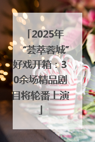 2025年“荟萃蓉城”好戏开箱：30余场精品剧目将轮番上演