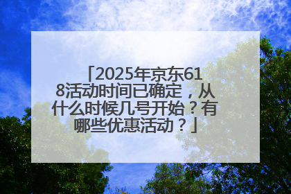 2025年京东618活动时间已确定，从什么时候几号开始？有哪些优惠活动？