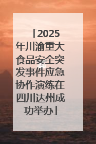 2025年川渝重大食品安全突发事件应急协作演练在四川达州成功举办