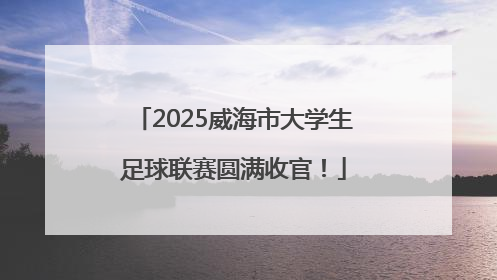 2025威海市大学生足球联赛圆满收官！