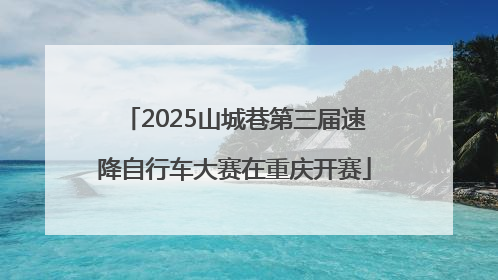 2025山城巷第三届速降自行车大赛在重庆开赛