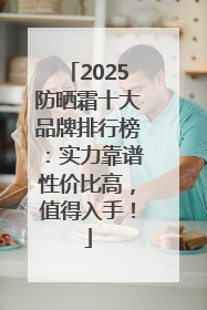 2025防晒霜十大品牌排行榜：实力靠谱性价比高，值得入手！
