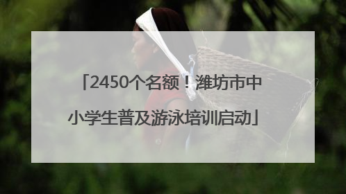 2450个名额！潍坊市中小学生普及游泳培训启动
