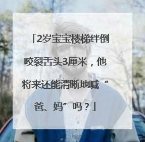 2岁宝宝楼梯绊倒咬裂舌头3厘米，他将来还能清晰地喊“爸、妈”吗？