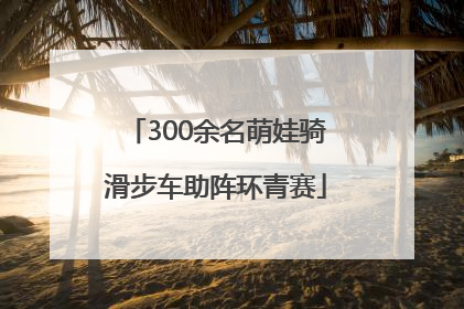 300余名萌娃骑滑步车助阵环青赛