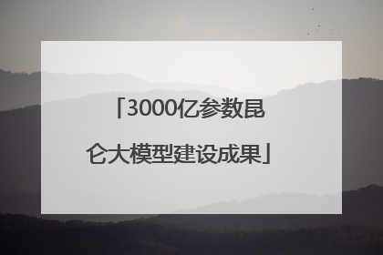 3000亿参数昆仑大模型建设成果