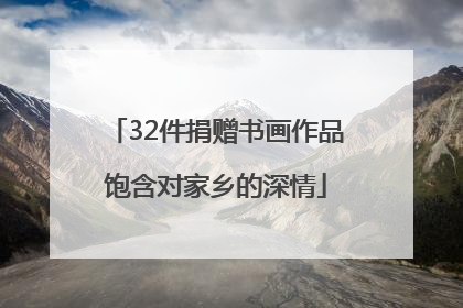 32件捐赠书画作品饱含对家乡的深情