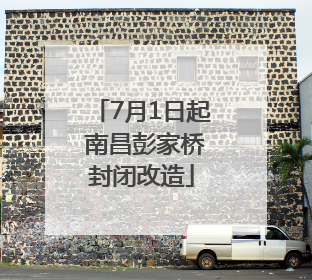 7月1日起 南昌彭家桥封闭改造