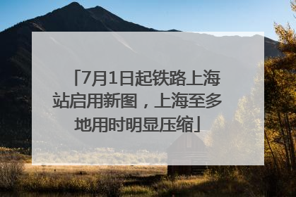 7月1日起铁路上海站启用新图，上海至多地用时明显压缩