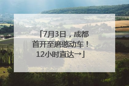 7月3日，成都首开至磨憨动车！12小时直达→