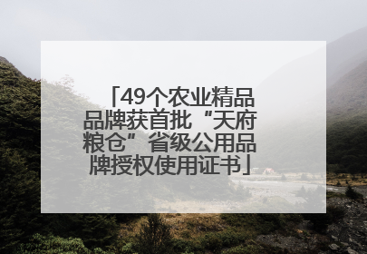 49个农业精品品牌获首批“天府粮仓”省级公用品牌授权使用证书