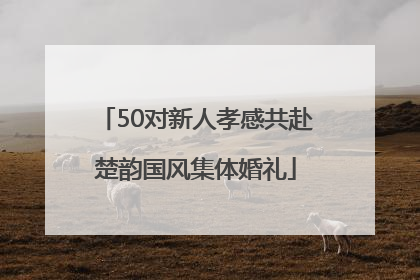 50对新人孝感共赴楚韵国风集体婚礼