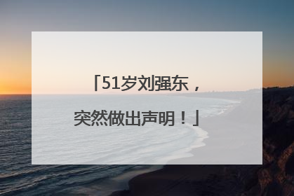 51岁刘强东，突然做出声明！