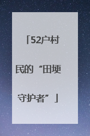 52户村民的“田埂守护者”