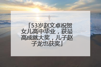 53岁赵文卓祝贺女儿高中毕业，获最高成就大奖，儿子赵子龙也获奖