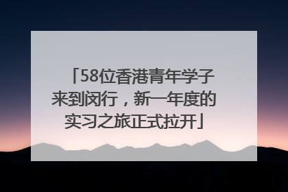 58位香港青年学子来到闵行，新一年度的实习之旅正式拉开