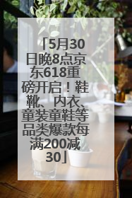 5月30日晚8点京东618重磅开启！鞋靴、内衣、童装童鞋等品类爆款每满200减30