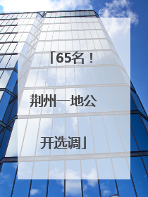 65名！荆州一地公开选调