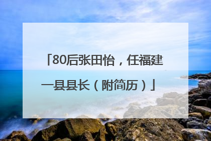 80后张田怡，任福建一县县长（附简历）
