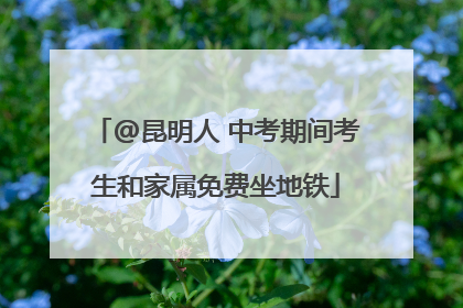@昆明人 中考期间考生和家属免费坐地铁