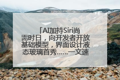 AI加持Siri尚需时日，向开发者开放基础模型，界面设计液态玻璃首秀……一文速览苹果WWDC