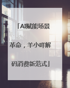 AI赋能场景革命，羊小咩解码消费新范式