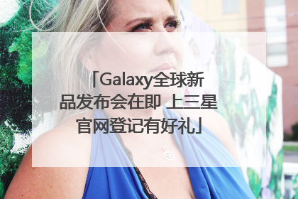 Galaxy全球新品发布会在即 上三星官网登记有好礼