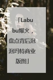 Labubu爆火，盘点背后泡泡玛特商业版图