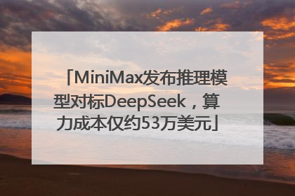 MiniMax发布推理模型对标DeepSeek，算力成本仅约53万美元